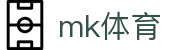 MK体育中国官网首页 - 体育赛事与比分服务